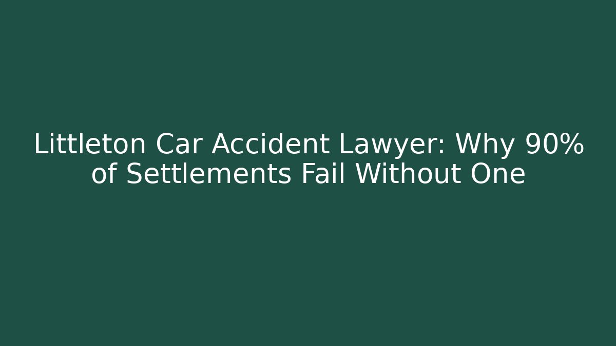 Littleton Car Accident Lawyer: Why 90% of Settlements Fail Without One