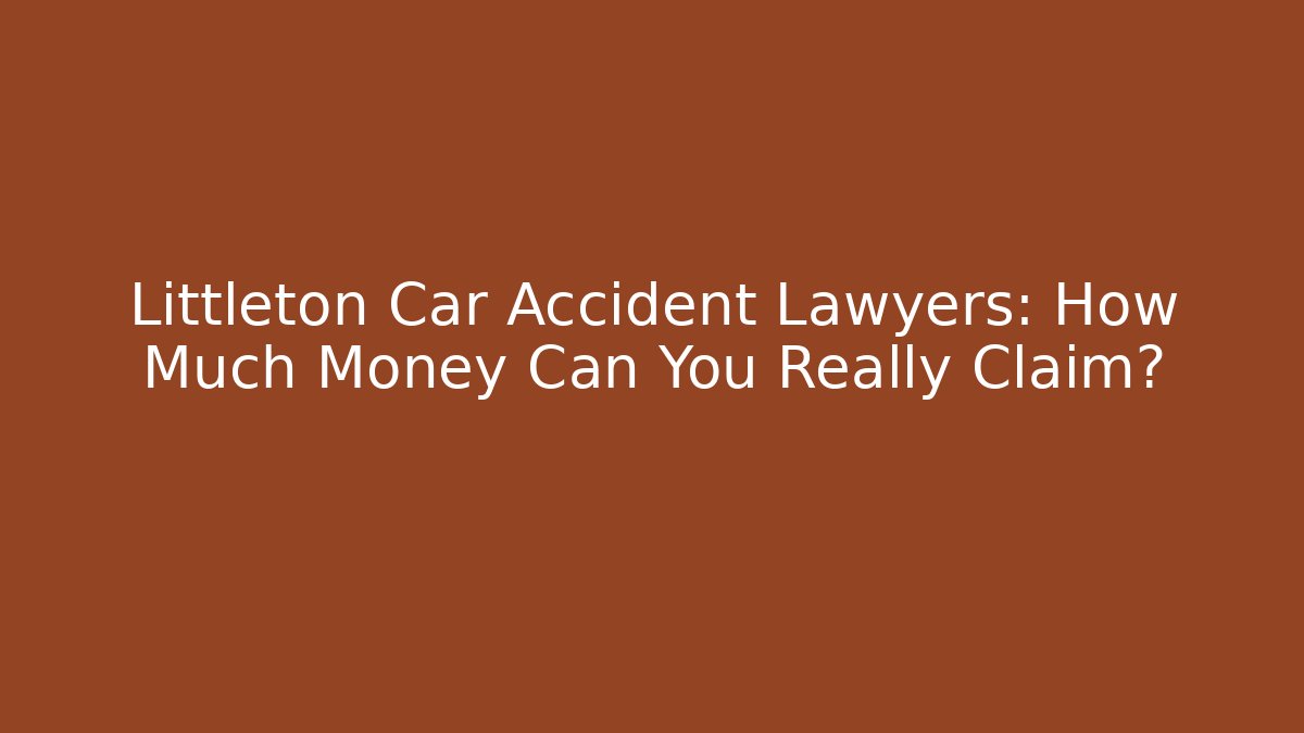 Littleton Car Accident Lawyers: How Much Money Can You Really Claim?