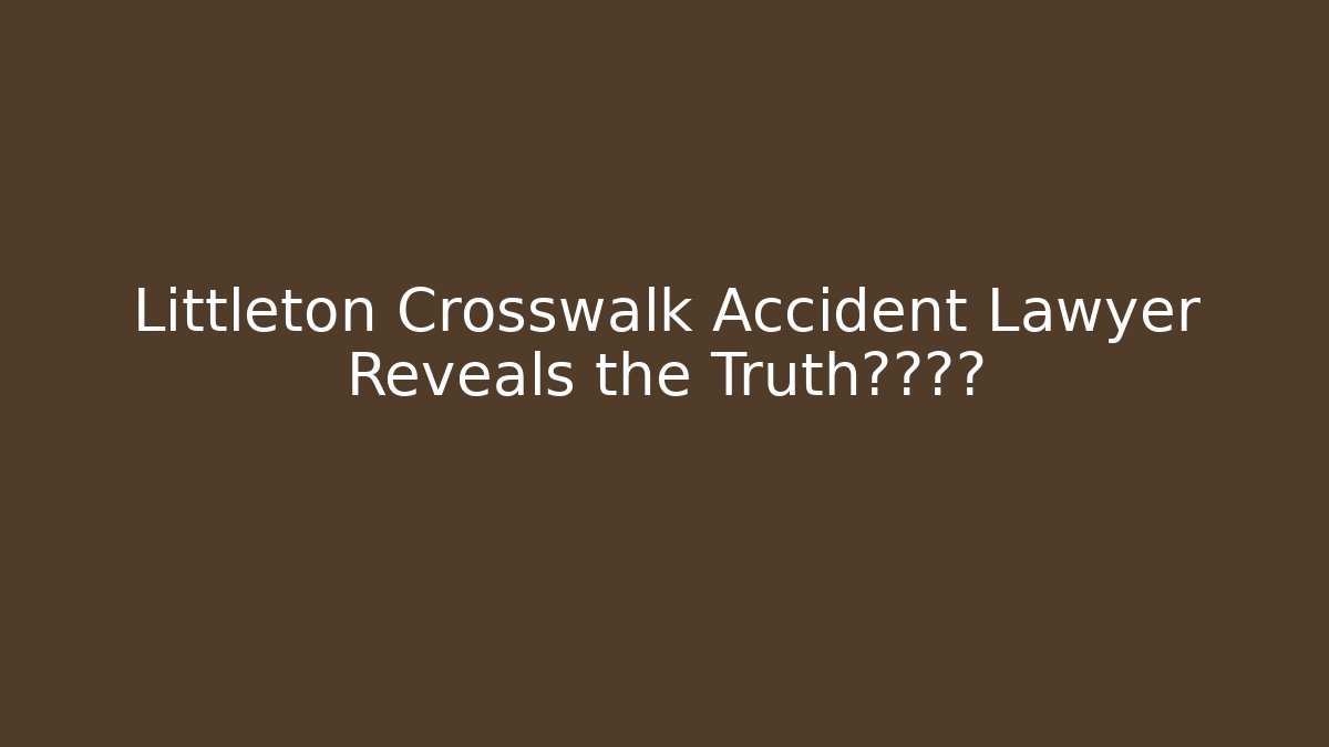 Littleton Crosswalk Accident Lawyer Reveals the Truth保险公司