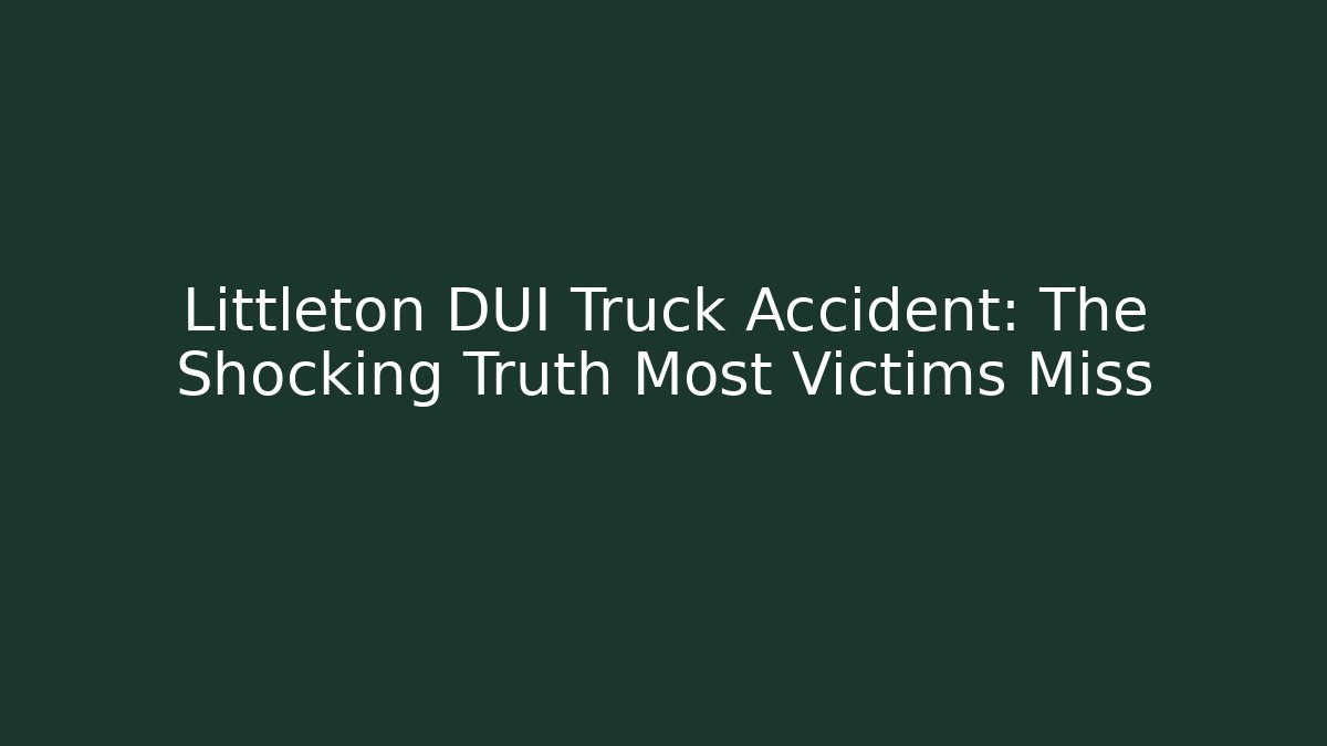 Littleton DUI Truck Accident: The Shocking Truth Most Victims Miss
