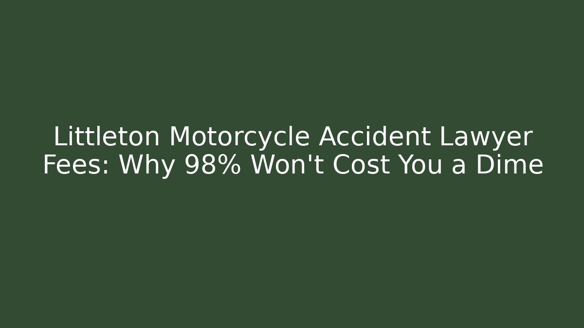 Littleton Motorcycle Accident Lawyer Fees: Why 98% Won't Cost You a Dime