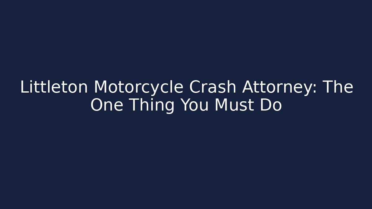 Littleton Motorcycle Crash Attorney: The One Thing You Must Do