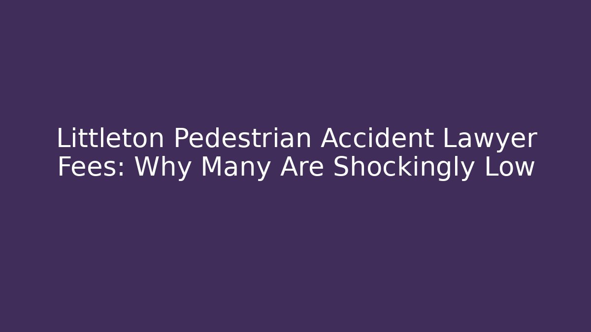 Littleton Pedestrian Accident Lawyer Fees: Why Many Are Shockingly Low