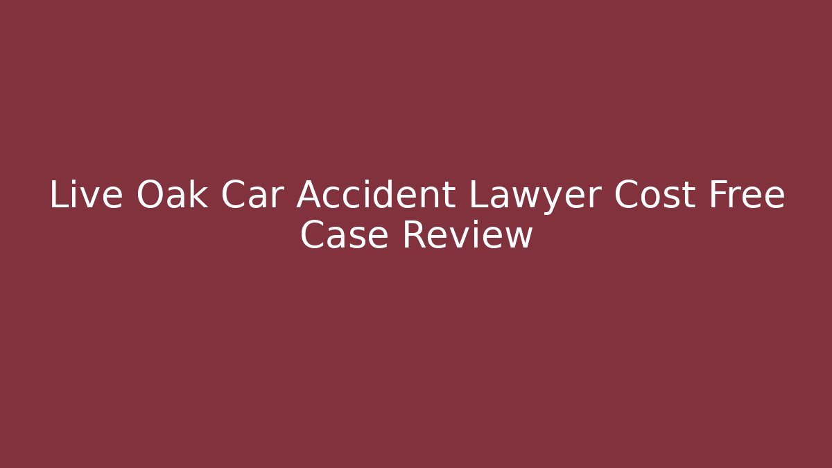 Live Oak Car Accident Lawyer Cost Free Case Review