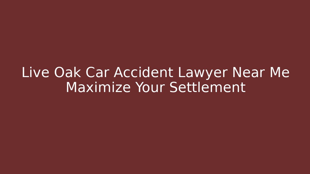 Live Oak Car Accident Lawyer Near Me Maximize Your Settlement
