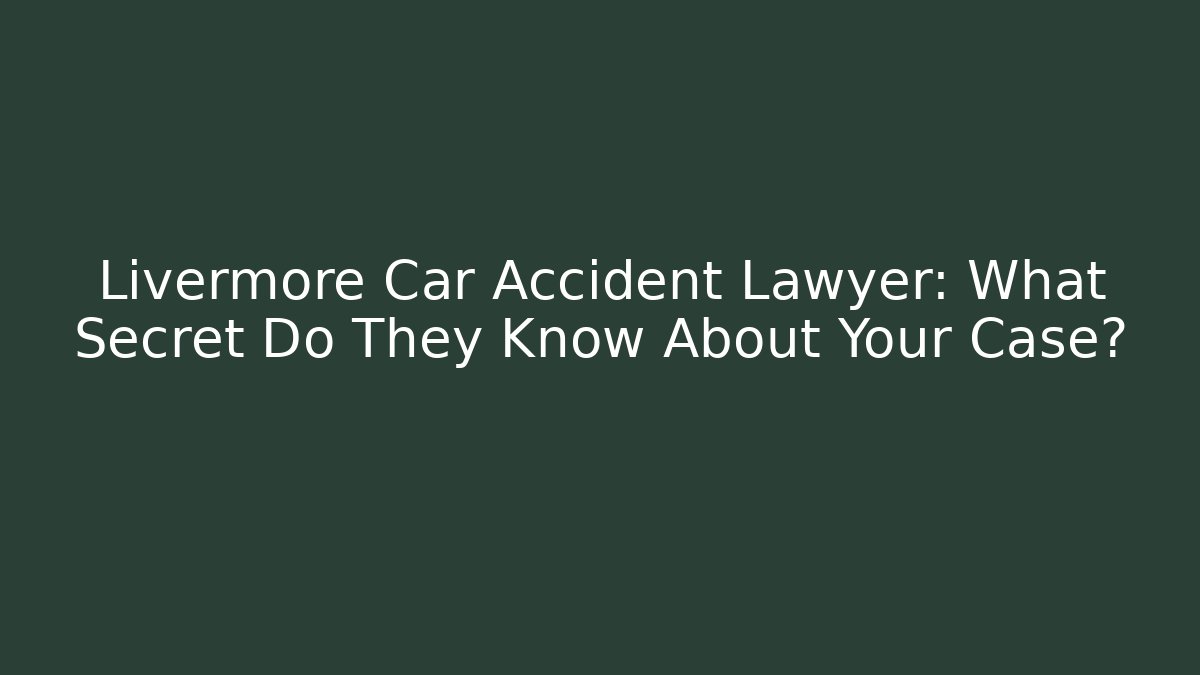 Livermore Car Accident Lawyer: What Secret Do They Know About Your Case?