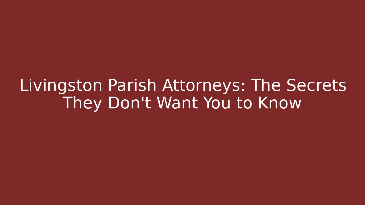 Livingston Parish Attorneys: The Secrets They Don’t Want You to Know