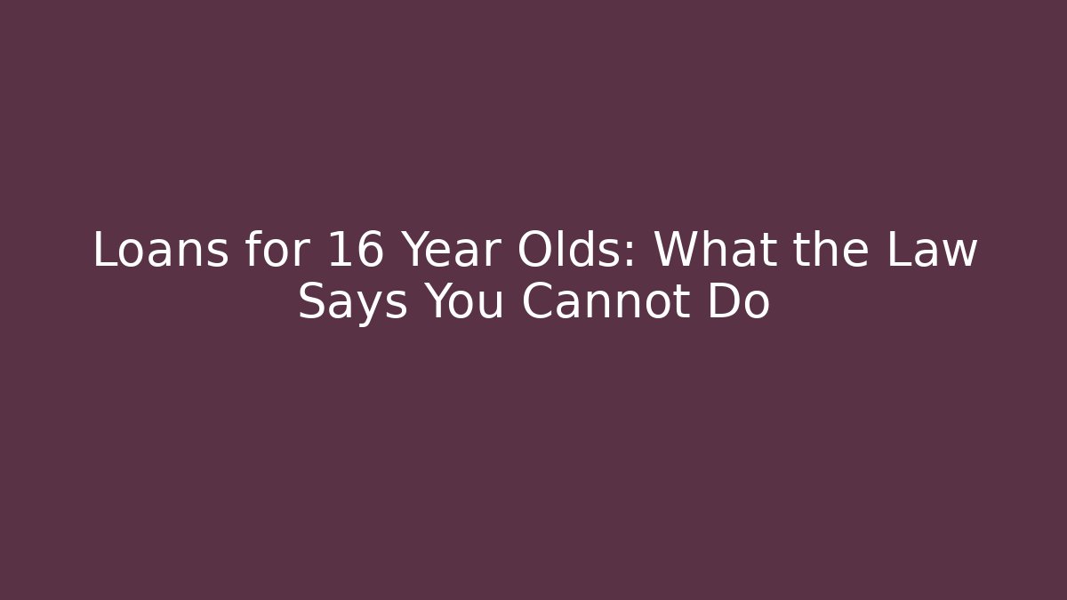 Loans for 16 Year Olds: What the Law Says You Cannot Do - WealthxGroup