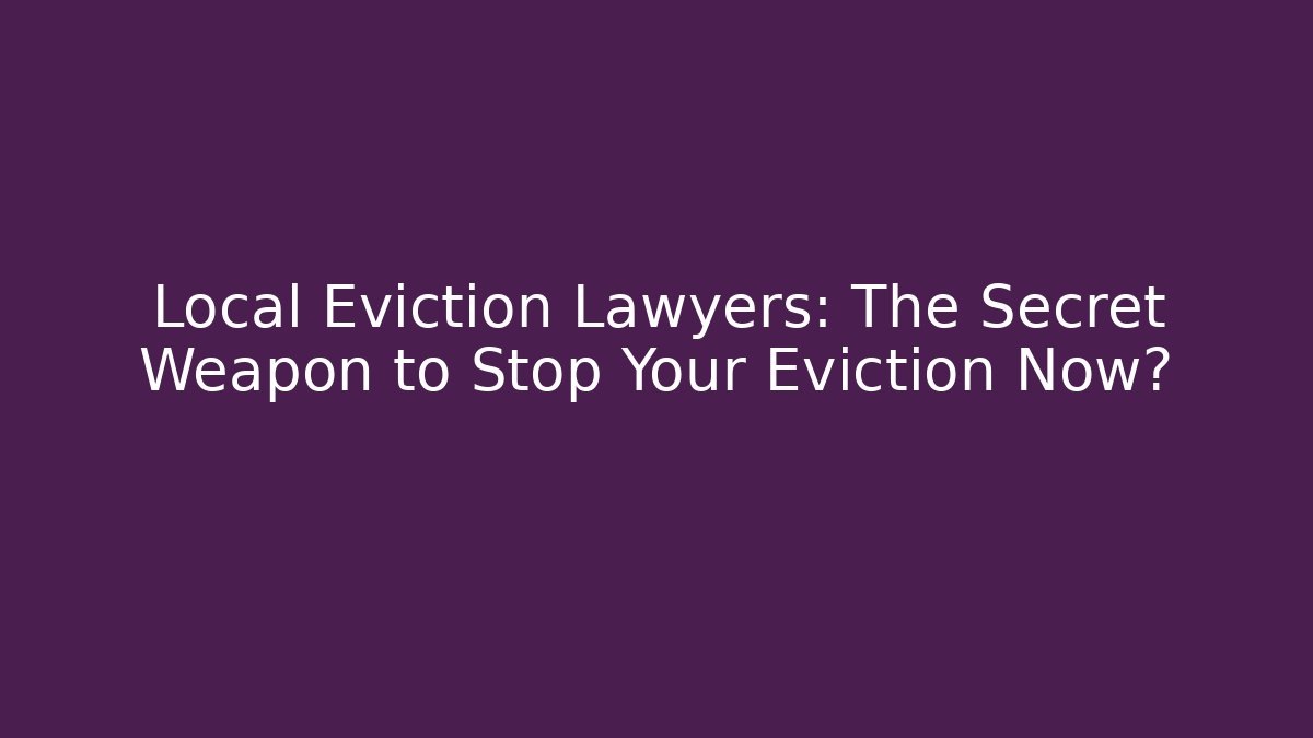 Local Eviction Lawyers: The Secret Weapon to Stop Your Eviction Now?