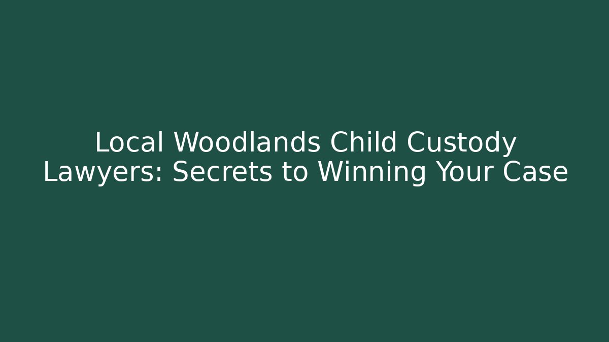 Local Woodlands Child Custody Lawyers: Secrets to Winning Your Case