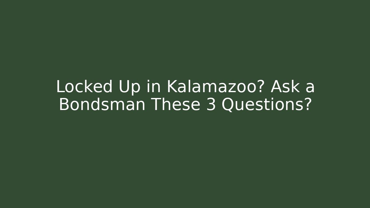 Locked Up in Kalamazoo? Ask a Bondsman These 3 Questions?