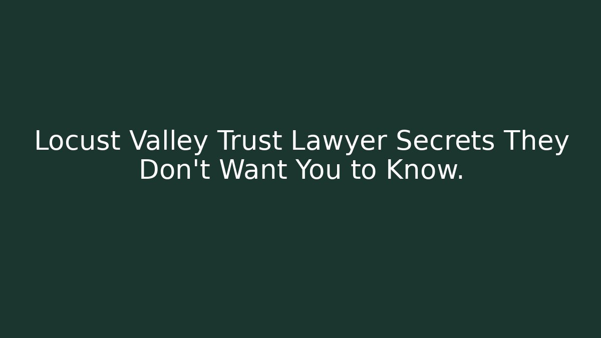 Locust Valley Trust Lawyer Secrets They Don't Want You to Know.