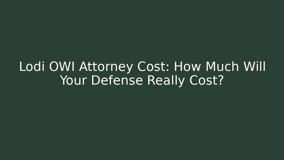 Lodi OWI Attorney Cost: How Much Will Your Defense Really Cost?