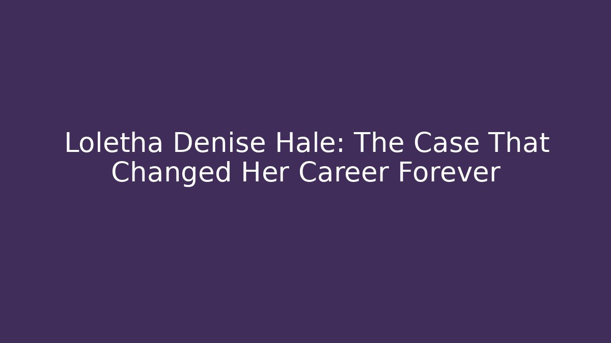 Loletha Denise Hale: The Case That Changed Her Career Forever