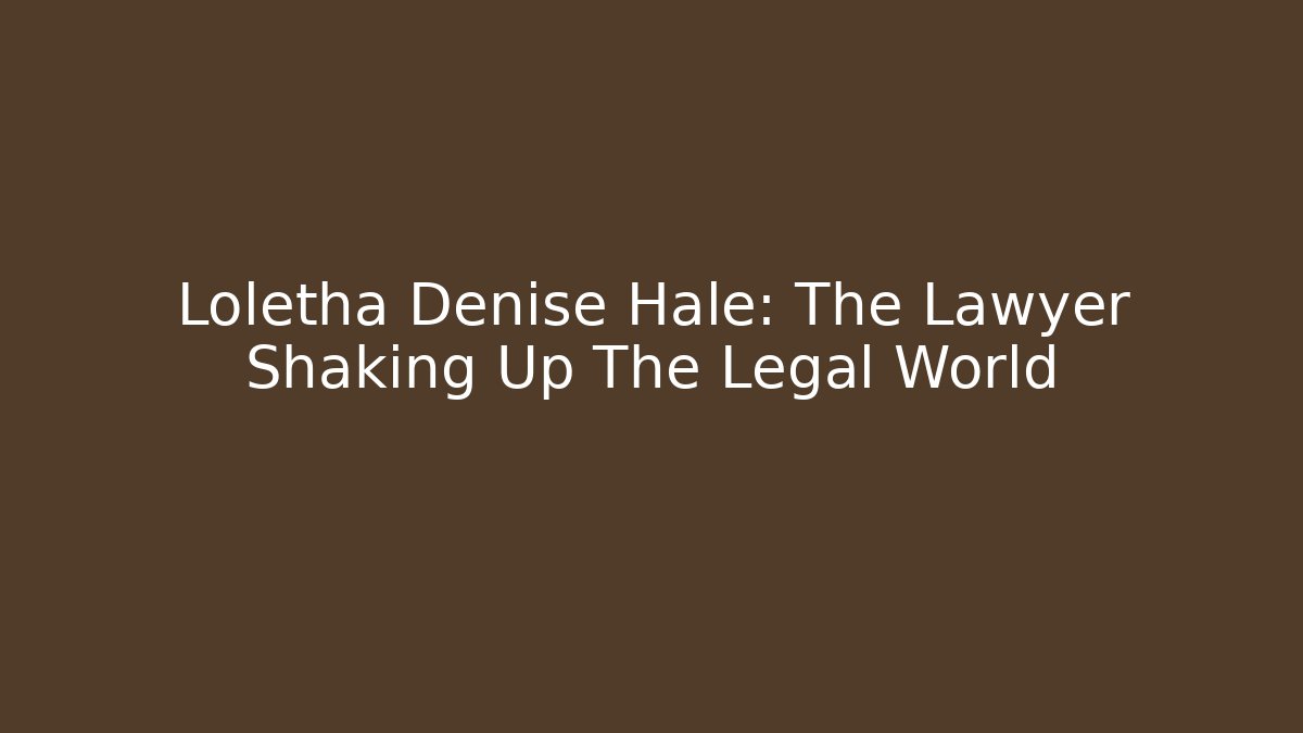 Loletha Denise Hale: The Lawyer Shaking Up The Legal World