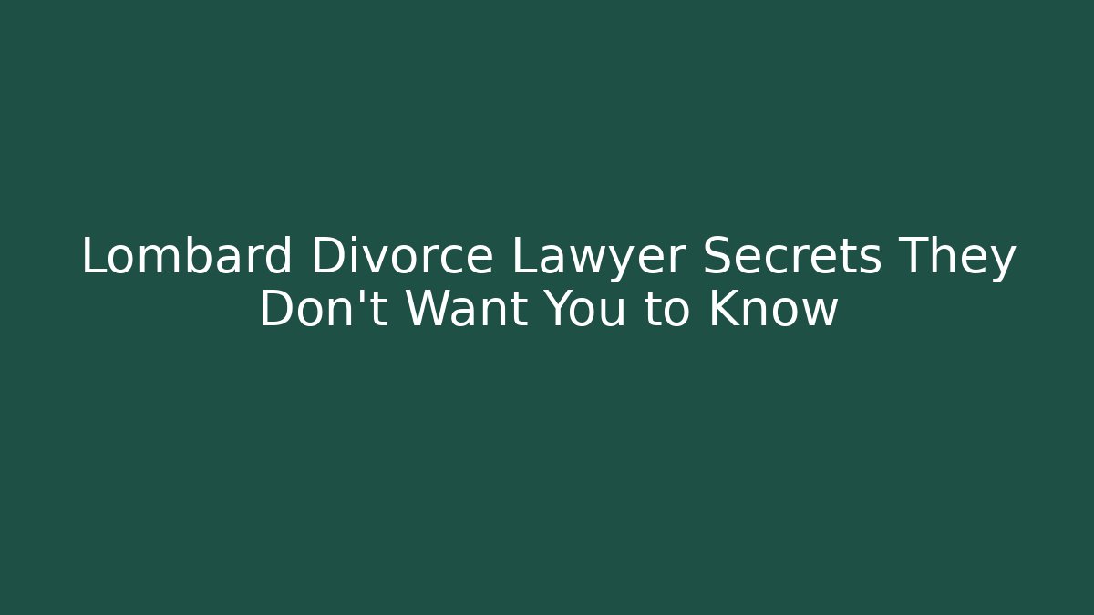 Lombard Divorce Lawyer Secrets They Don’t Want You to Know