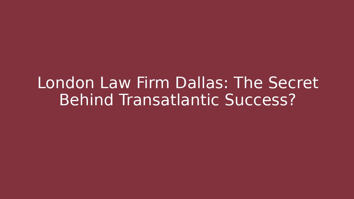 London Law Firm Dallas: The Secret Behind Transatlantic Success?