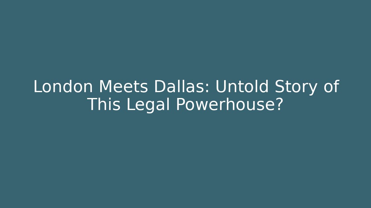 London Meets Dallas: Untold Story of This Legal Powerhouse?