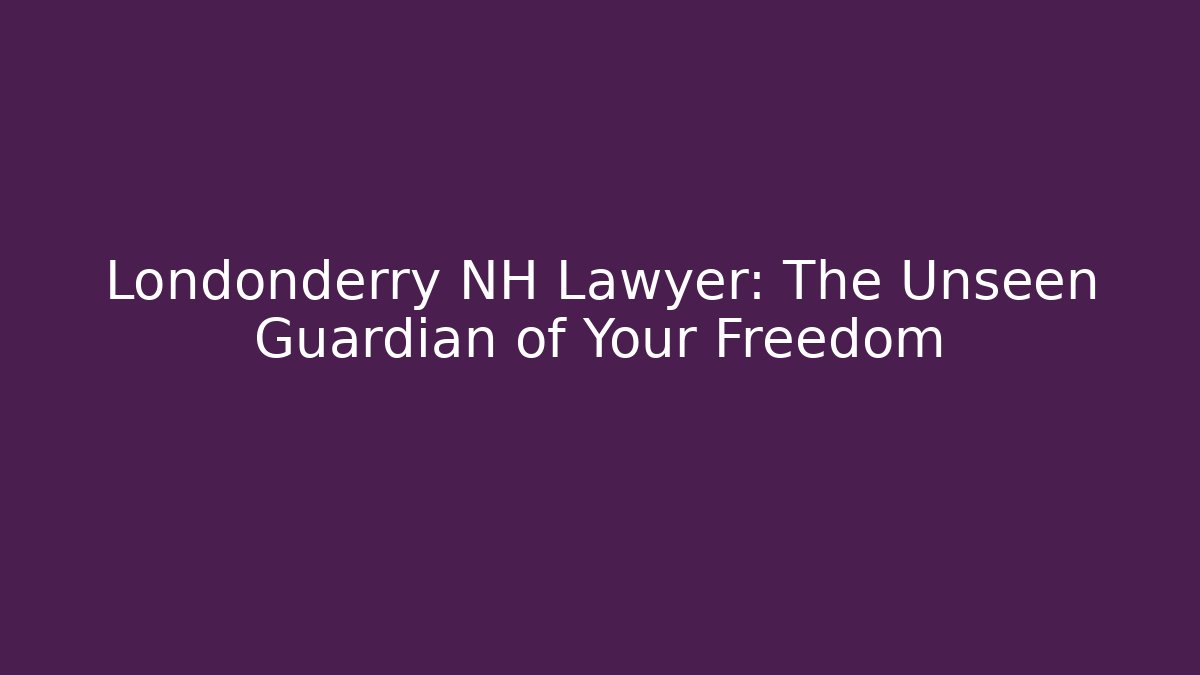Londonderry NH Lawyer: The Unseen Guardian of Your Freedom