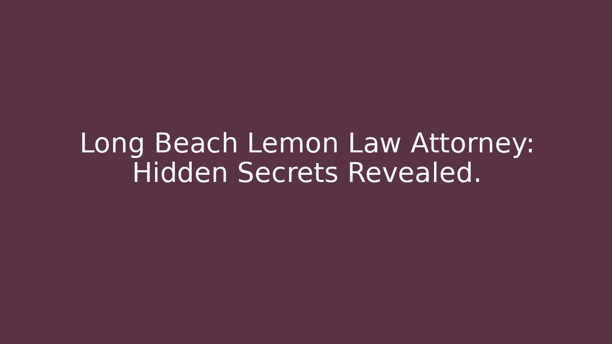 Long Beach Lemon Law Attorney: Hidden Secrets Revealed.