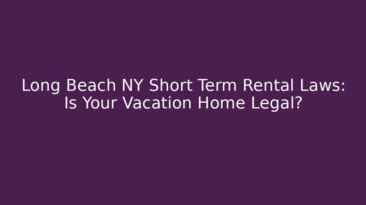 Long Beach NY Short Term Rental Laws: Is Your Vacation Home Legal?