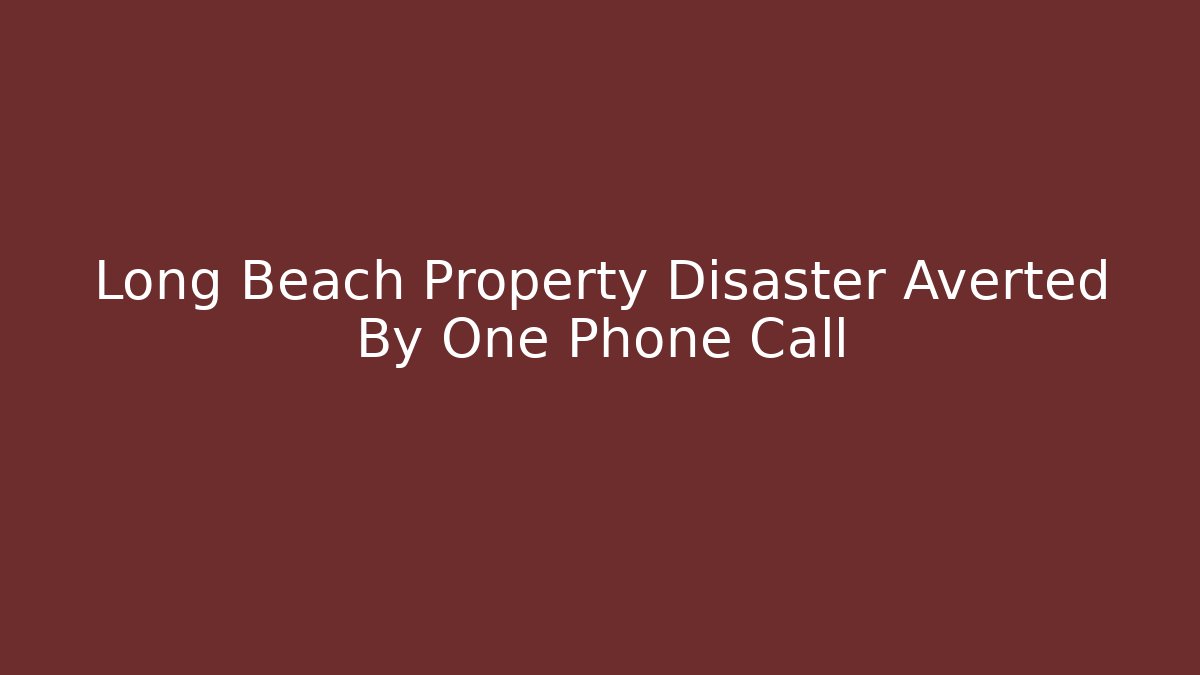 Long Beach Property Disaster Averted By One Phone Call