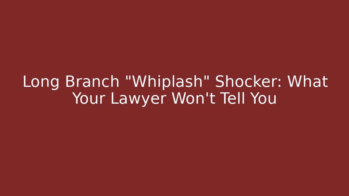 Long Branch “Whiplash” Shocker: What Your Lawyer Won’t Tell You