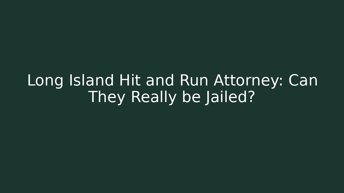 Long Island Hit and Run Attorney: Can They Really be Jailed?
