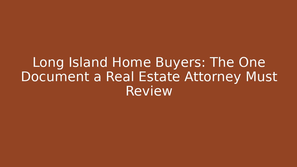 Long Island Home Buyers: The One Document a Real Estate Attorney Must Review