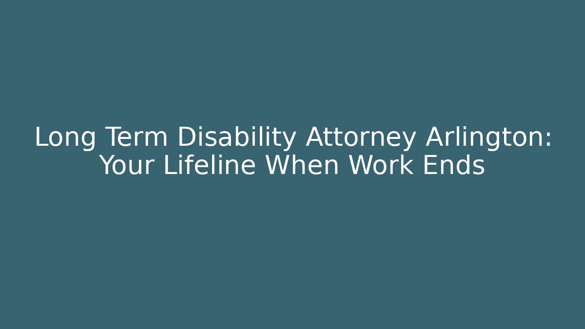 Long Term Disability Attorney Arlington: Your Lifeline When Work Ends - WealthxGroup