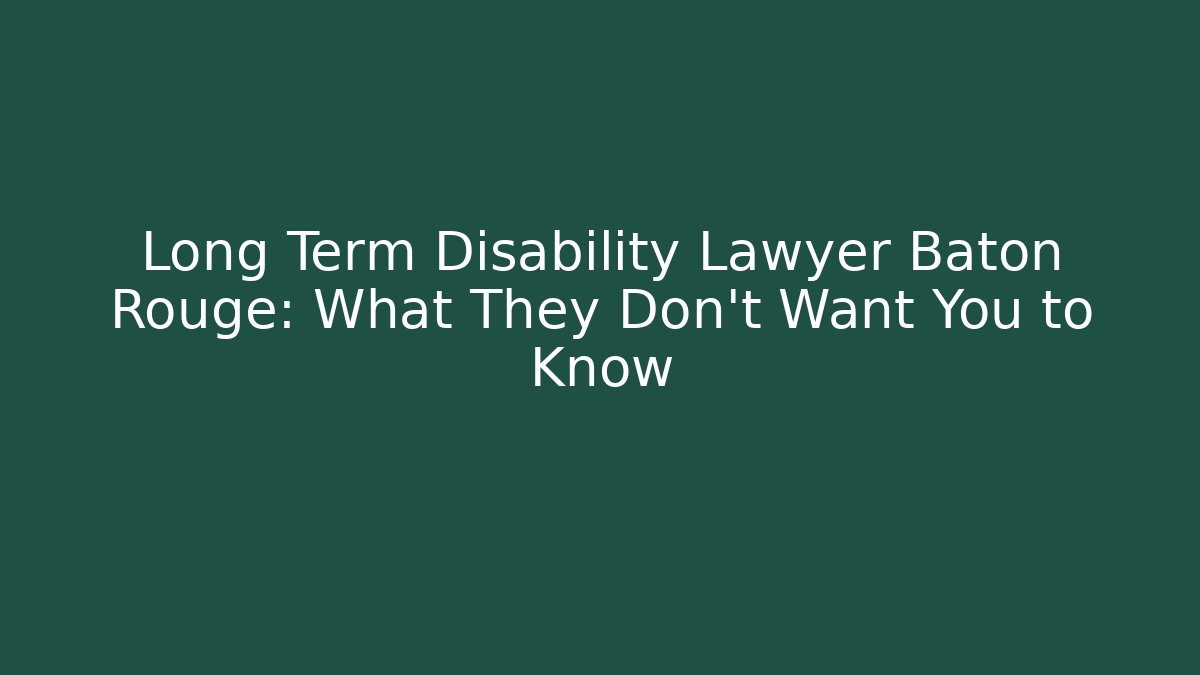 Long Term Disability Lawyer Baton Rouge: What They Don't Want You to Know