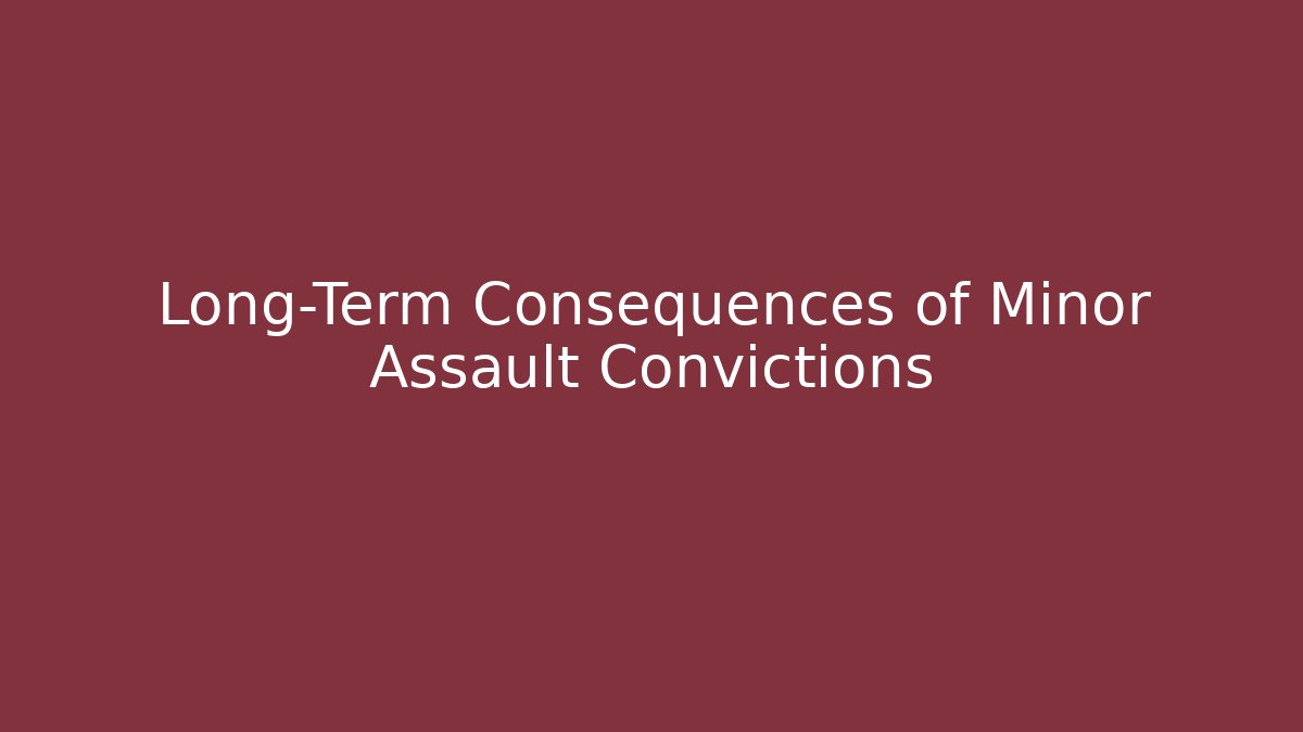 Long-Term Consequences of Minor Assault Convictions