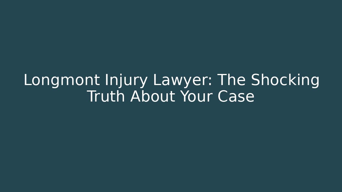 Longmont Injury Lawyer: The Shocking Truth About Your Case