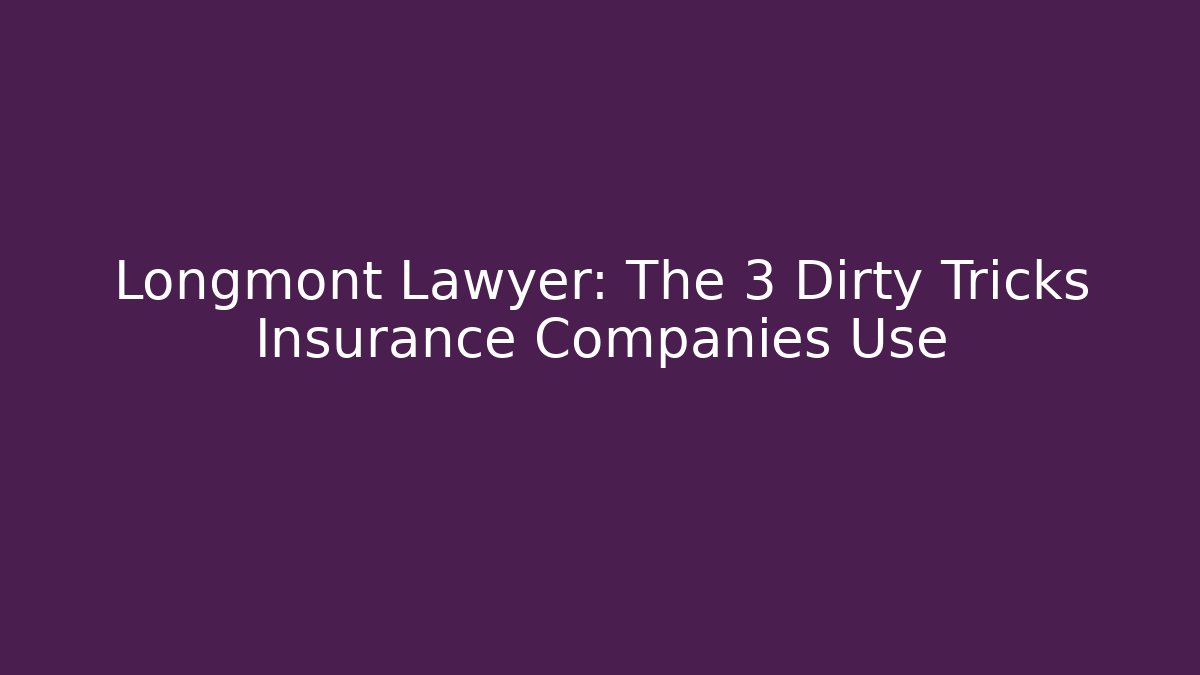 Longmont Lawyer: The 3 Dirty Tricks Insurance Companies Use