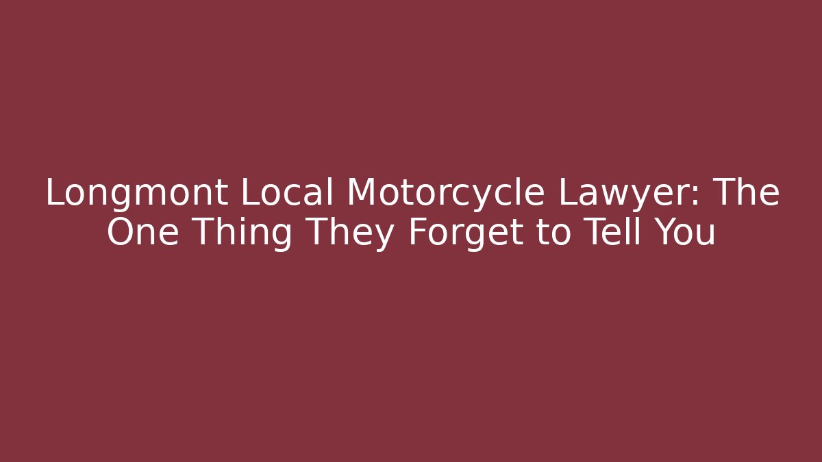 Longmont Local Motorcycle Lawyer: The One Thing They Forget to Tell You