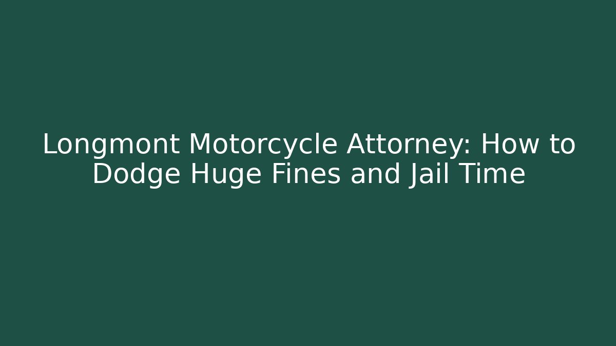 Longmont Motorcycle Attorney: How to Dodge Huge Fines and Jail Time