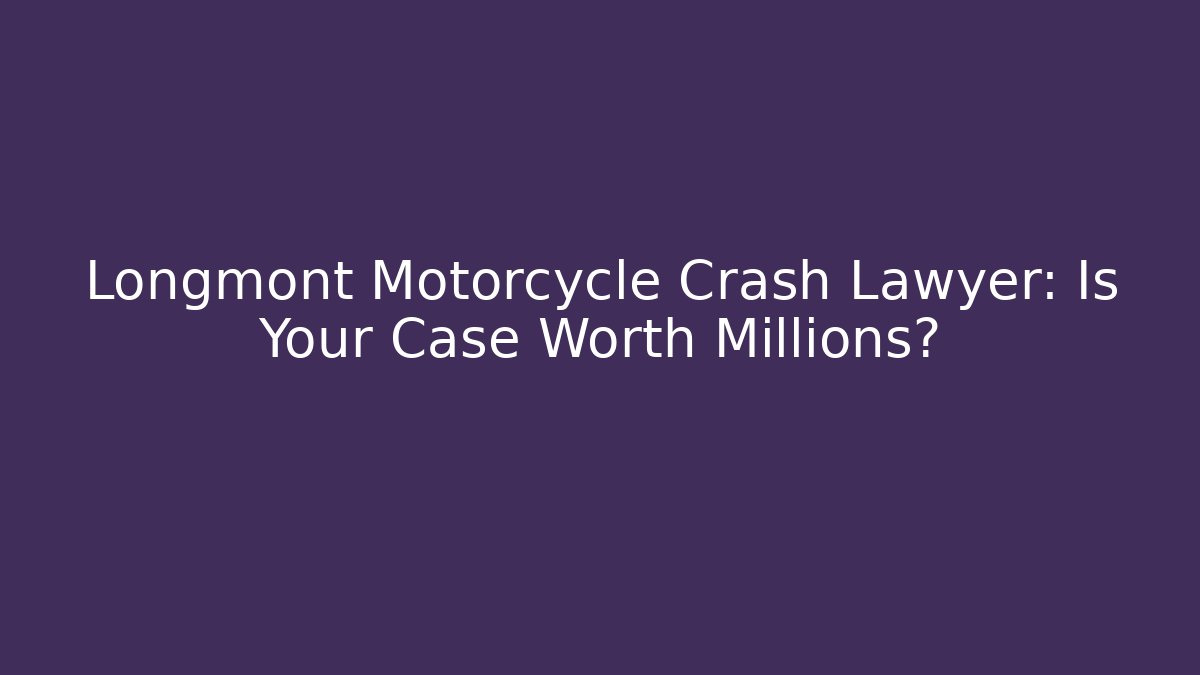 Longmont Motorcycle Crash Lawyer: Is Your Case Worth Millions?