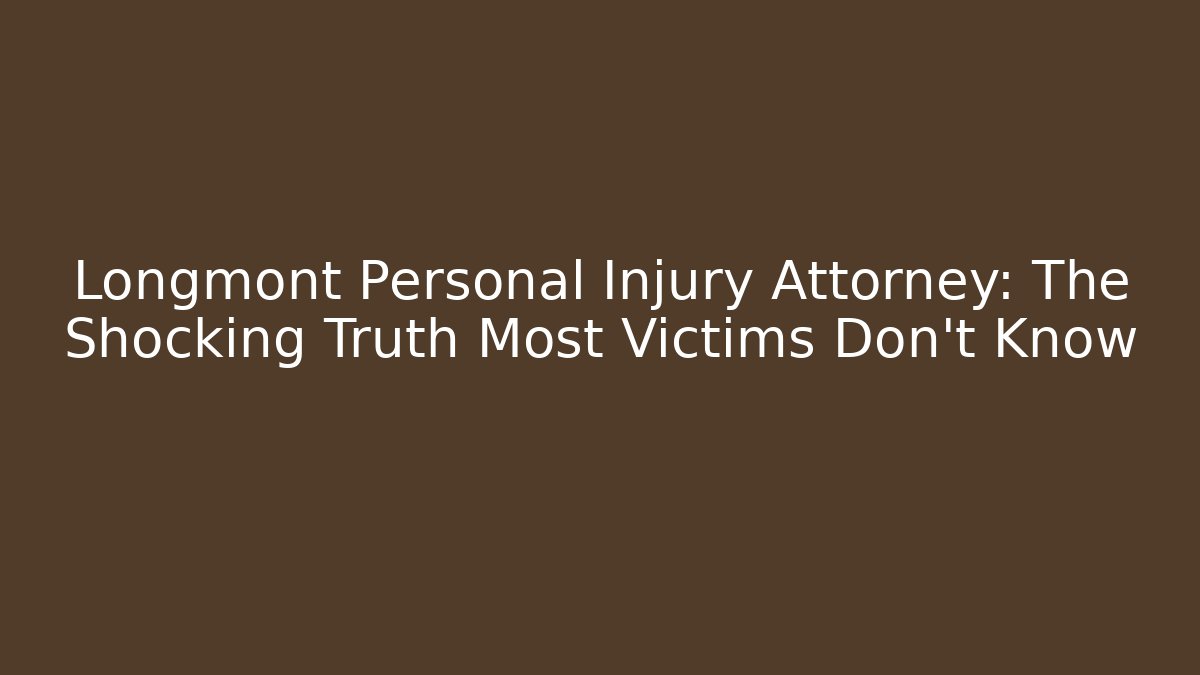 Longmont Personal Injury Attorney: The Shocking Truth Most Victims Don’t Know