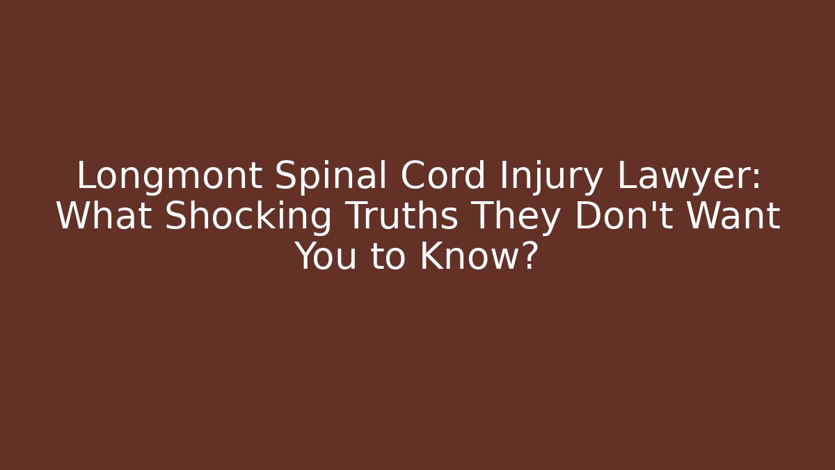 Longmont Spinal Cord Injury Lawyer: What Shocking Truths They Don’t Want You to Know?