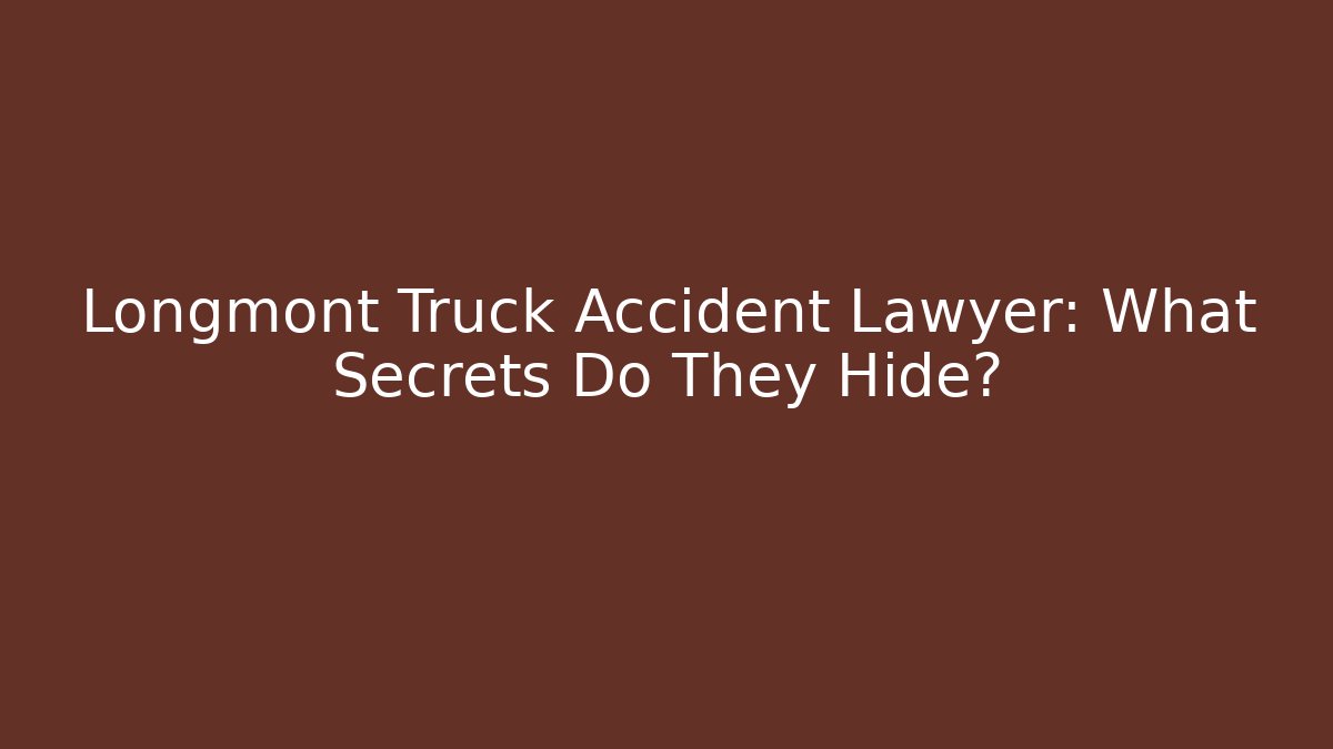 Longmont Truck Accident Lawyer: What Secrets Do They Hide?