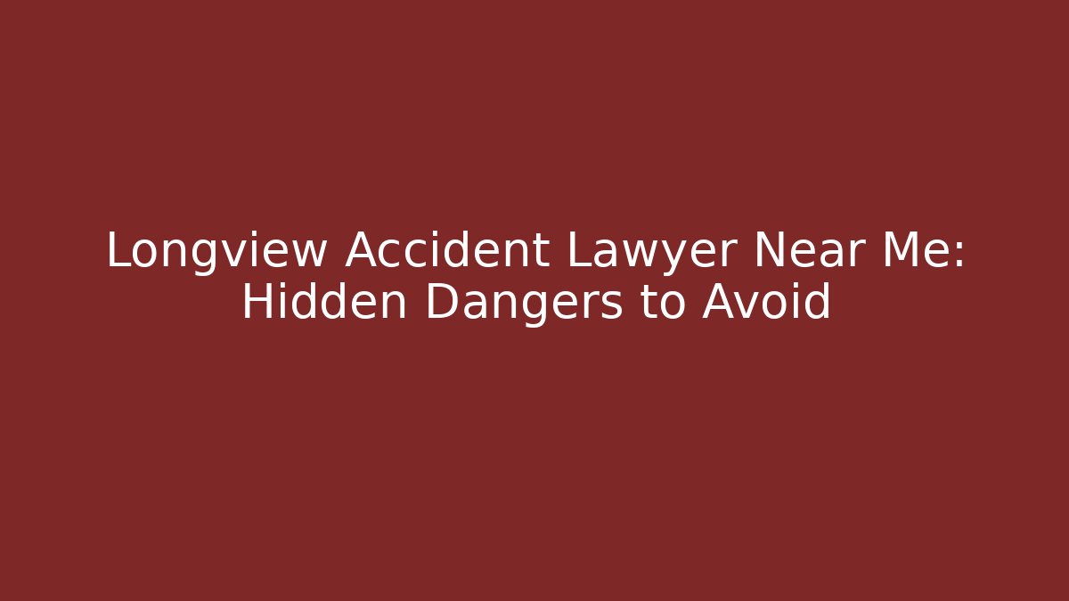 Longview Accident Lawyer Near Me: Hidden Dangers to Avoid