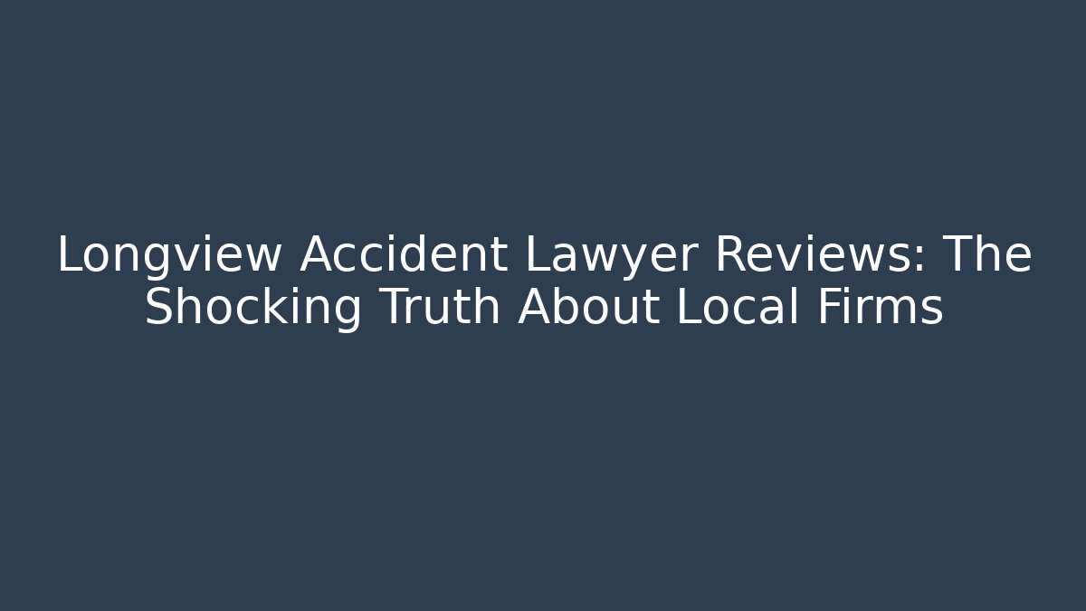 Longview Accident Lawyer Reviews: The Shocking Truth About Local Firms