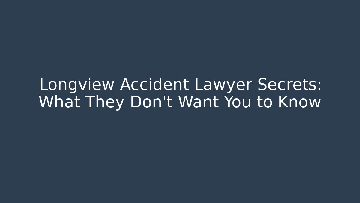 Longview Accident Lawyer Secrets: What They Don’t Want You to Know