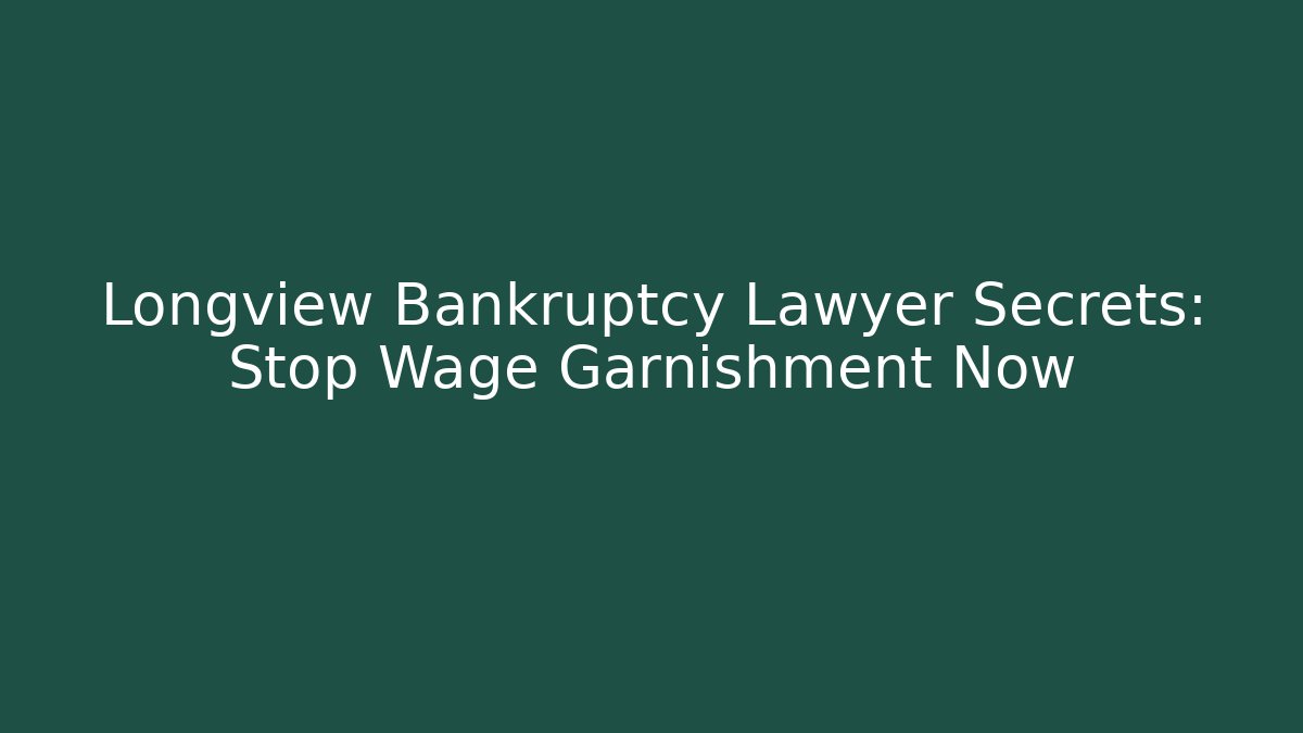 Longview Bankruptcy Lawyer Secrets: Stop Wage Garnishment Now