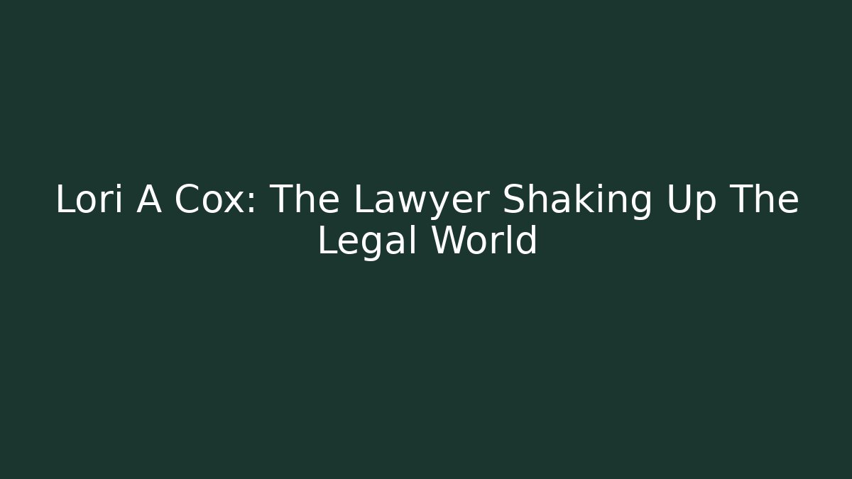 Lori A Cox: The Lawyer Shaking Up The Legal World