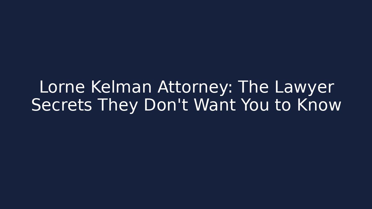 Lorne Kelman Attorney: The Lawyer Secrets They Don’t Want You to Know