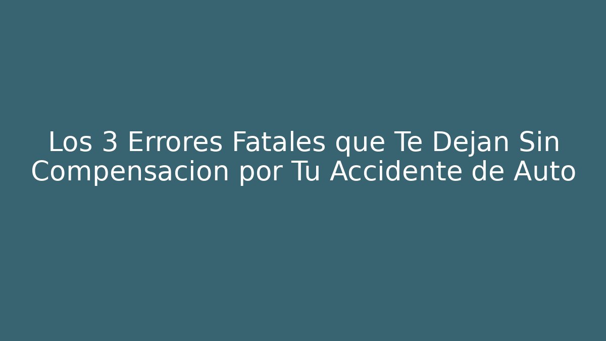 Los 3 Errores Fatales que Te Dejan Sin Compensación por Tu Accidente de Auto