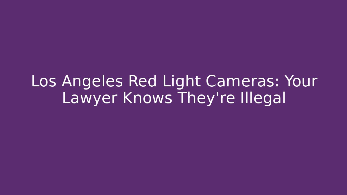 Los Angeles Red Light Cameras: Your Lawyer Knows They're Illegal - WealthxGroup