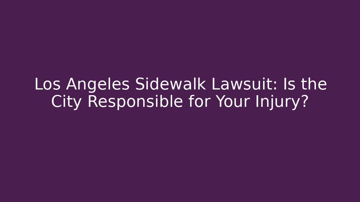 Los Angeles Sidewalk Lawsuit: Is the City Responsible for Your Injury?