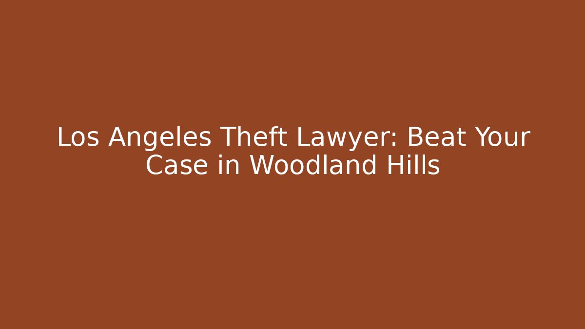 Los Angeles Theft Lawyer: Beat Your Case in Woodland Hills